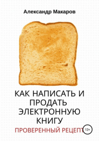 Александр Васильевич Макаров - Как написать и продать электронную книгу