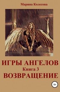 Марина Колесова - Игры ангелов. Книга 3. Возвращение