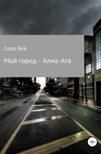 Соло Вей - Мой город – Алма-Ата