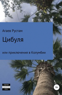 Рустам Этибарович Агаев - Цибуля, или Приключения в Колумбии