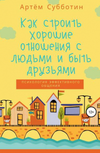 Артём Янович Субботин - Как строить хорошие отношения с людьми и быть друзьями