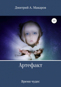Дмитрий А. Макаров - Артефакт. Время чудес