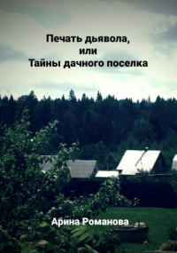 Арина Романова - Печать дьявола, или Тайны дачного поселка