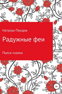 Наталья Владиславовна Пекарж - Радужные феи. Пьеса-сказка для детей 5-10 лет