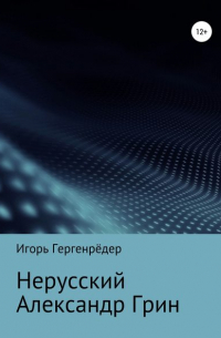 Игорь Гергенрёдер - Нерусский Александр Грин