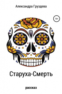 Александра Груздева - Старуха-смерть