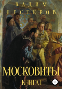 Вадим Нестеров - Московиты. Книга первая