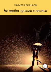 Назиря Акрамовна Семёнова - Не кради чужого счастья
