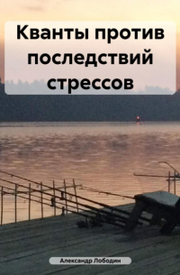 Александр Петрович Лободин - Кванты против последствий стрессов