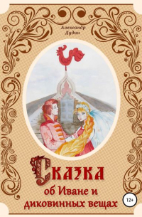 Александр Дудин - Сказка об Иване и диковинных вещах