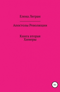 Елена Легран - Апостолы Революции. Книга вторая. Химеры