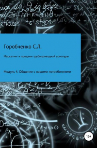 Станислав Львович Горобченко - Курс «Маркетинг и продажи трубопроводной арматуры». Модуль 4. Общение с нашими потребителями