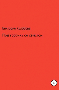 Виктория Колобова - Под горочку со свистом