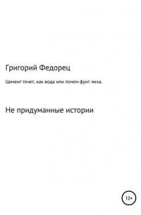 Григорий Григорьевич Федорец - Цемент течет как вода, или Почем фунт лиха