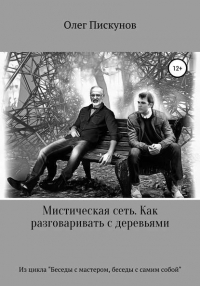 Олег Владиславович Пискунов - Мистическая сеть. Как разговаривать с деревьями. Из цикла «Беседы с Мастером, беседы с самим собой»