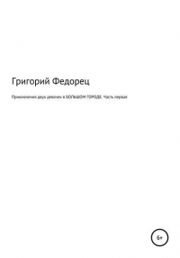 Григорий Григорьевич Федорец - Приключения двух девочек в БОЛЬШОМ ГОРОДЕ. Часть первая