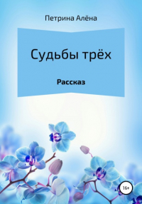 Алёна Сергеевна Петрина - Судьбы трёх