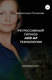 Валентина Полякова - Регрессивный гипноз Add-Up технологии. Базовый курс