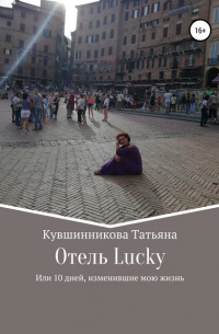 Татьяна Кувшинникова - Отель Lucky, или 10 дней, изменившие мою жизнь