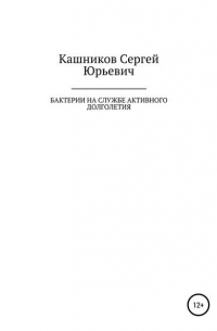 Сергей Юрьевич Кашников - Бактерии на службе активного долголетия