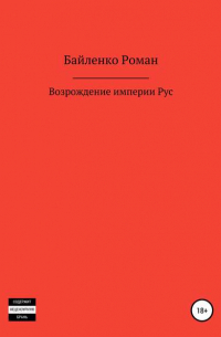 Роман Альбертович Байленко - Возрождение империи Рус