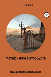 Дмитрий Спивак - Метафизика Петербурга: Французская цивилизация