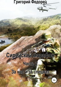 Григорий Григорьевич Федорец - Сирийский марафон. Часть 2. За нас и за спецназ