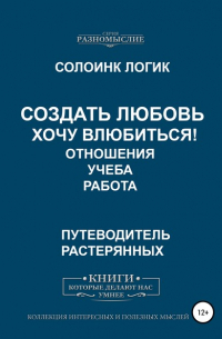 Солоинк Логик - Создать любовь. Хочу влюбиться! Отношения, учеба, работа