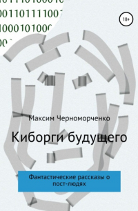 Максим Черноморченко - Киборги будущего. Фантастические рассказы о пост-людях