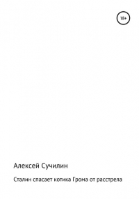 Алексей Юрьевич Сучилин - Сталин спасает котика Грома от расстрела