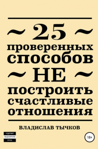 Владислав Владимирович Тычков - 25 проверенных способов НЕ построить счастливые отношения