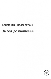 Константин Геннадьевич Подсеваткин - За год до пандемии, или Сказка о преждевременном изготовлении, ношении масок, перчаток, пьянстве и суровом наказании