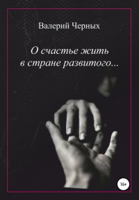 Валерий Черных - О счастье жить в стране развитого…