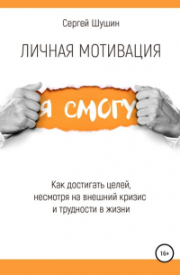 Сергей Шушин - Личная мотивация. Как достигать целей, несмотря на внешний кризис