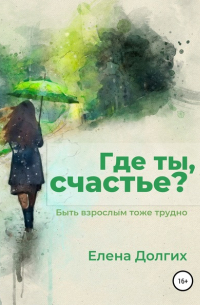 Елена Владимировна Долгих - Где ты, счастье?
