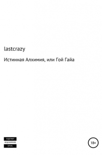 lastcrazy - Истинная Алхимия, или Гой Гайа