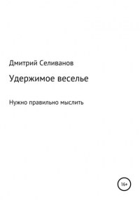 Дмитрий Селиванов - Удержимое веселье. Нужно правильно мыслить