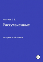 Елена Валерьевна Ипатова - Раскулаченные. История моей семьи