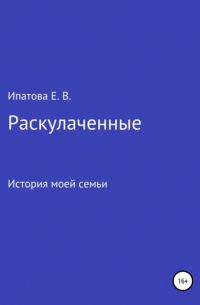 Елена Валерьевна Ипатова - Раскулаченные. История моей семьи