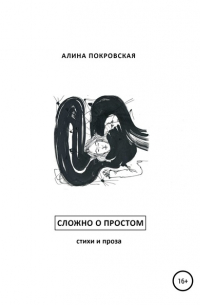 Алина Покровская - Сложно о простом. Стихи и проза