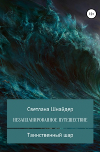 Светлана Шнайдер - НЕЗАПЛАНИРОВАННОЕ ПУТЕШЕСТВИЕ. Книга первая. Таинственный шар