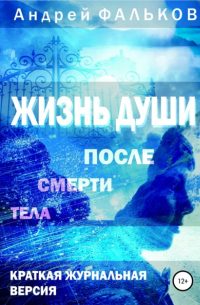 Андрей Фальков - Жизнь души после смерти тела. Обобщение научных исследований