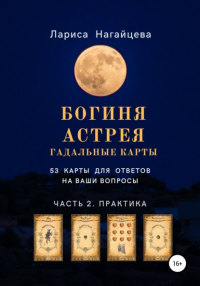 Лариса Владимировна Нагайцева - Гадальные карты Богиня Астрея. Часть 2. Практика