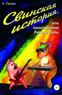 Андрей Геннадьевич Петрик - Свинская история, или Приключения Рюхи и Тапы