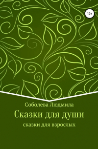 Людмила Демьяновна Соболева - Сказки для души. Сказки для взрослых