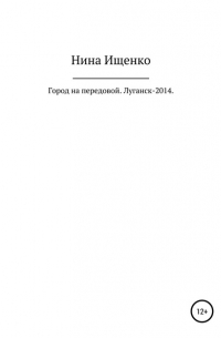 Нина Сергеевна Ищенко - Город на передовой. Луганск-2014