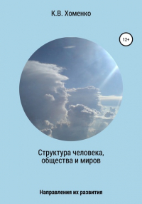 Константин Валерьевич Хоменко - Структура человека, общества и миров. Направления их развития