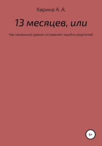 Алевтина Александровна Харина - Тринадцать месяцев, или Как маленьких дракон исправлял ошибки своих родителей