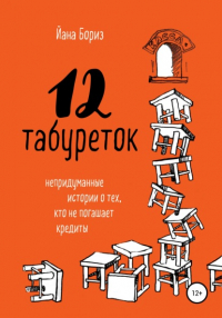 Йана Бориз - 12 табуреток. Непридуманные истории о тех, кто не погашает кредиты