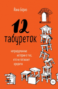 Йана Бориз - 12 табуреток. Непридуманные истории о тех, кто не погашает кредиты